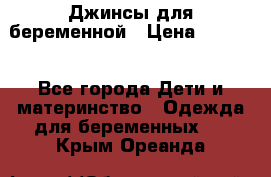 Джинсы для беременной › Цена ­ 1 000 - Все города Дети и материнство » Одежда для беременных   . Крым,Ореанда